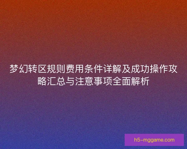 梦幻转区规则费用条件详解及成功操作攻略汇总与注意事项全面解析